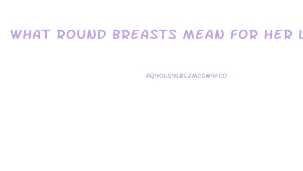 What Round Breasts Mean For Her Libido