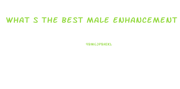What S The Best Male Enhancement Pill