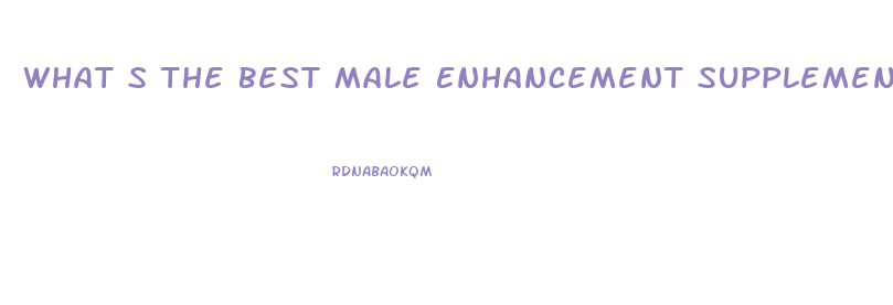 What S The Best Male Enhancement Supplement