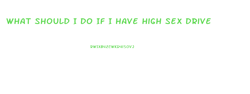 What Should I Do If I Have High Sex Drive