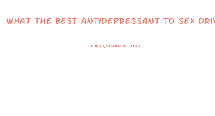 What The Best Antidepressant To Sex Drive Lower