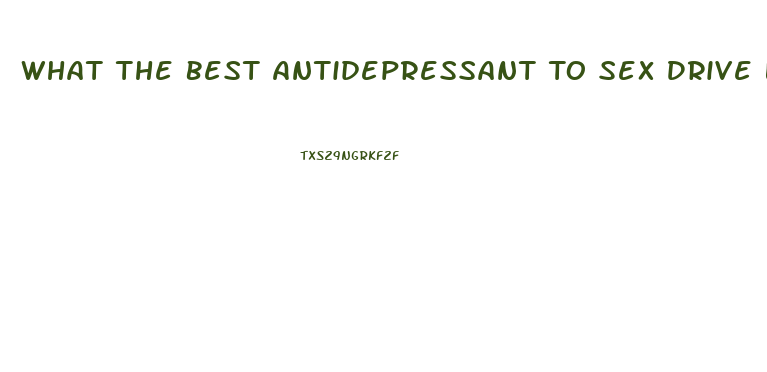 What The Best Antidepressant To Sex Drive Lower