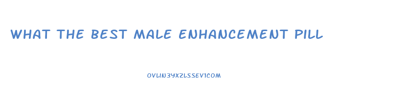 What The Best Male Enhancement Pill