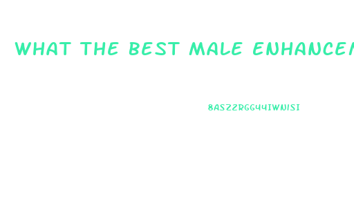 What The Best Male Enhancement Pill