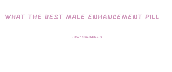 What The Best Male Enhancement Pill