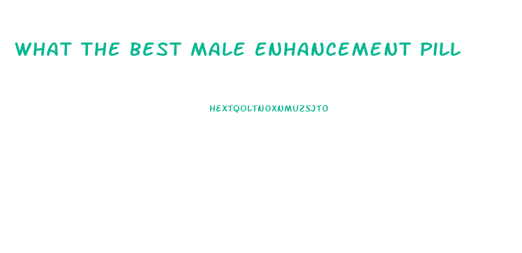 What The Best Male Enhancement Pill