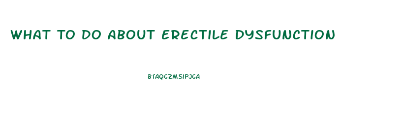 What To Do About Erectile Dysfunction