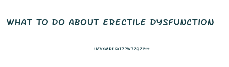 What To Do About Erectile Dysfunction