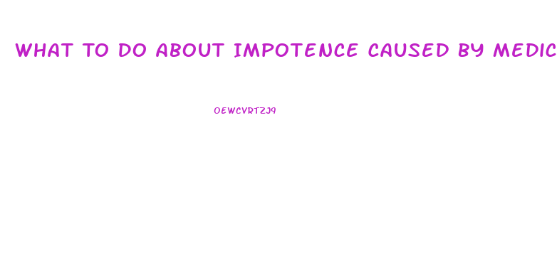 What To Do About Impotence Caused By Medication