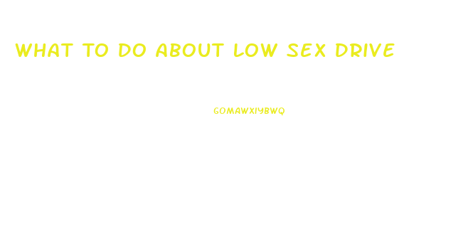 What To Do About Low Sex Drive