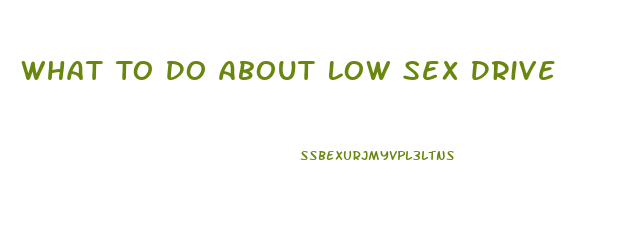 What To Do About Low Sex Drive