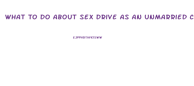 What To Do About Sex Drive As An Unmarried Christian
