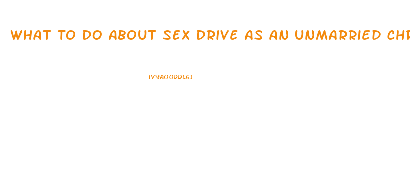 What To Do About Sex Drive As An Unmarried Christian