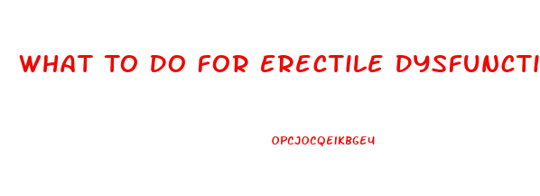 What To Do For Erectile Dysfunction