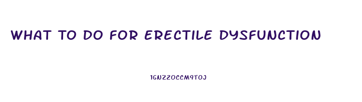 What To Do For Erectile Dysfunction