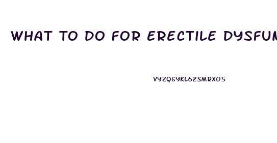 What To Do For Erectile Dysfunction