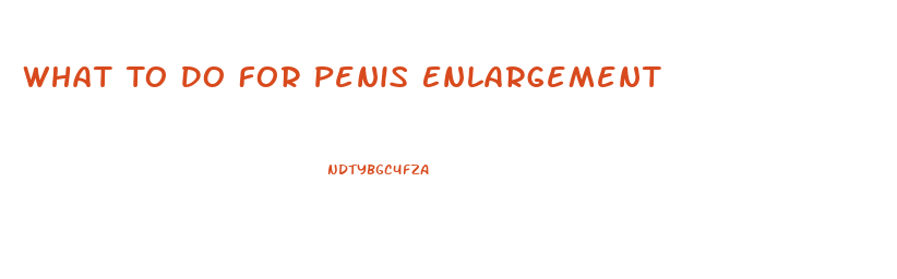 What To Do For Penis Enlargement