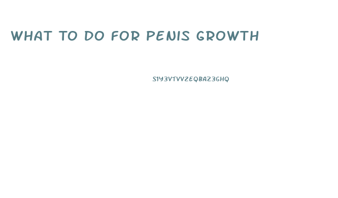 What To Do For Penis Growth