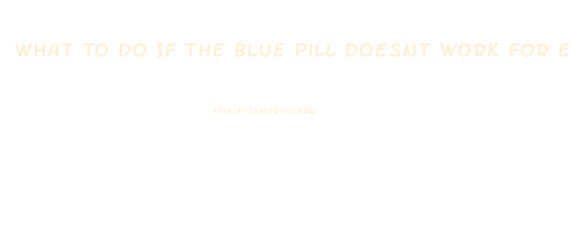 What To Do If The Blue Pill Doesnt Work For Ed