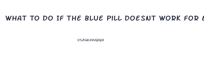 What To Do If The Blue Pill Doesnt Work For Ed