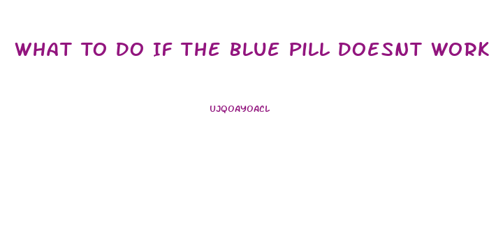 What To Do If The Blue Pill Doesnt Work For Ed
