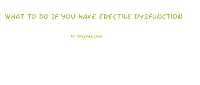 What To Do If You Have Erectile Dysfunction