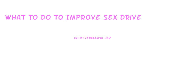 What To Do To Improve Sex Drive