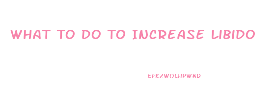 What To Do To Increase Libido