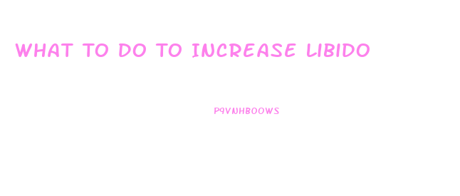 What To Do To Increase Libido