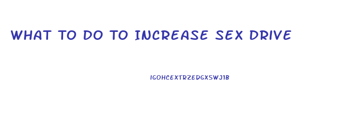 What To Do To Increase Sex Drive