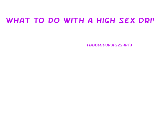 What To Do With A High Sex Drive