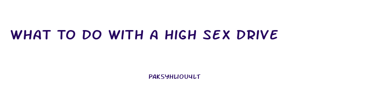 What To Do With A High Sex Drive