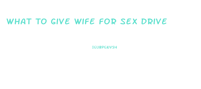 What To Give Wife For Sex Drive