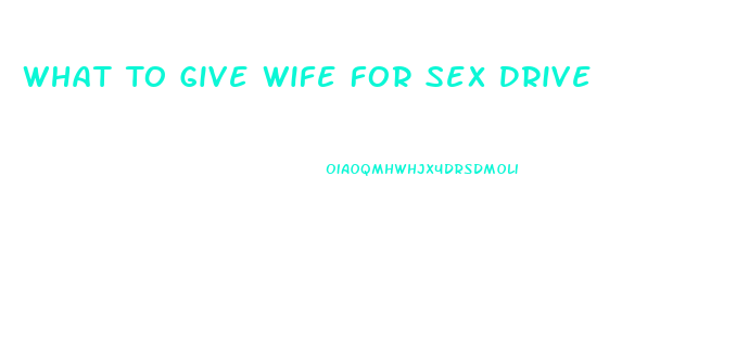 What To Give Wife For Sex Drive
