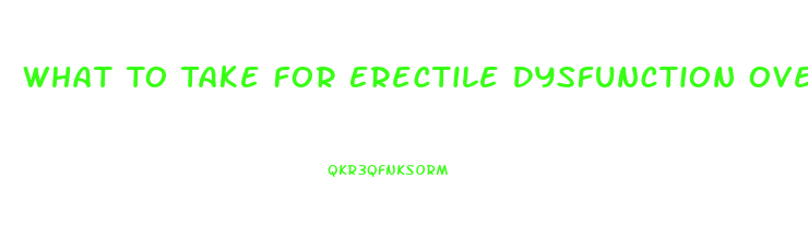What To Take For Erectile Dysfunction Over The Counter