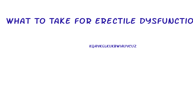 What To Take For Erectile Dysfunction