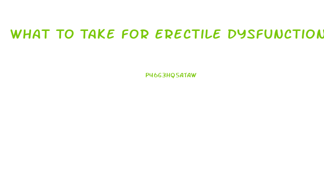 What To Take For Erectile Dysfunction