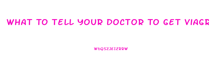 What To Tell Your Doctor To Get Viagra