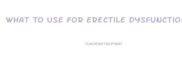 What To Use For Erectile Dysfunction