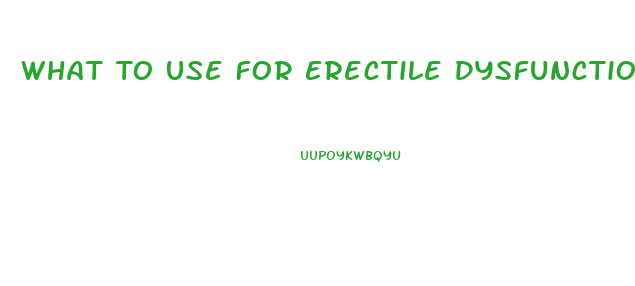 What To Use For Erectile Dysfunction