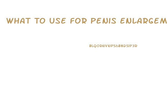 What To Use For Penis Enlargement