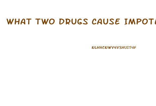 What Two Drugs Cause Impotence