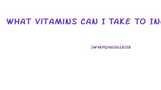 What Vitamins Can I Take To Increase The Sex Drive In A Man