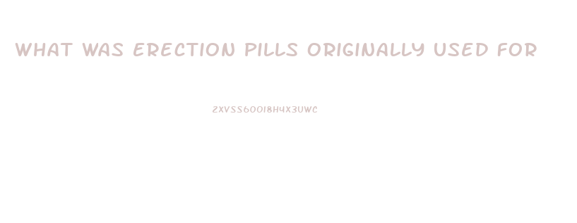 What Was Erection Pills Originally Used For