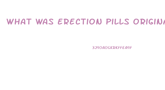 What Was Erection Pills Originally Used For