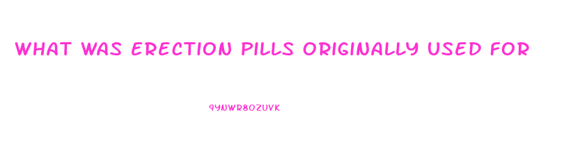 What Was Erection Pills Originally Used For