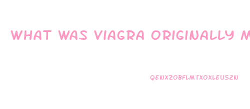 What Was Viagra Originally Made For