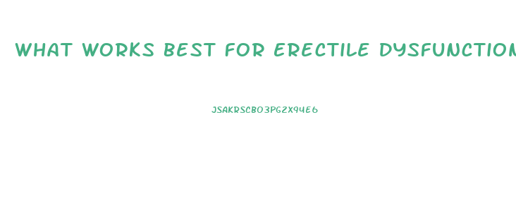 What Works Best For Erectile Dysfunction