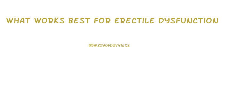 What Works Best For Erectile Dysfunction