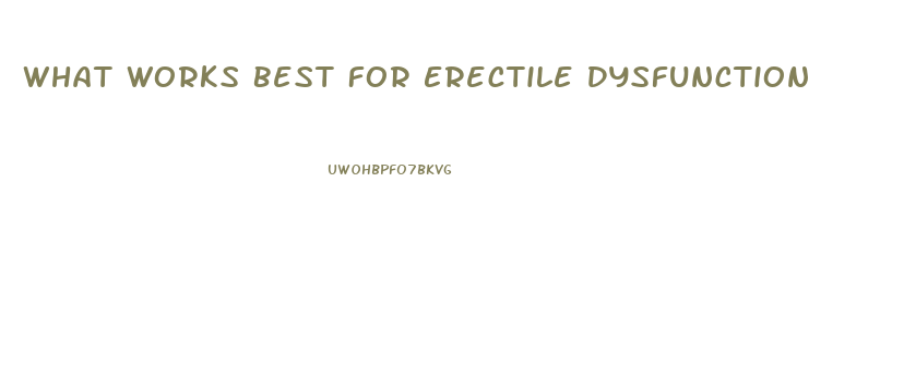 What Works Best For Erectile Dysfunction